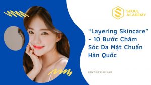 Layering skincare - 10 bước skincare cho da chuẩn Hàn Quốc