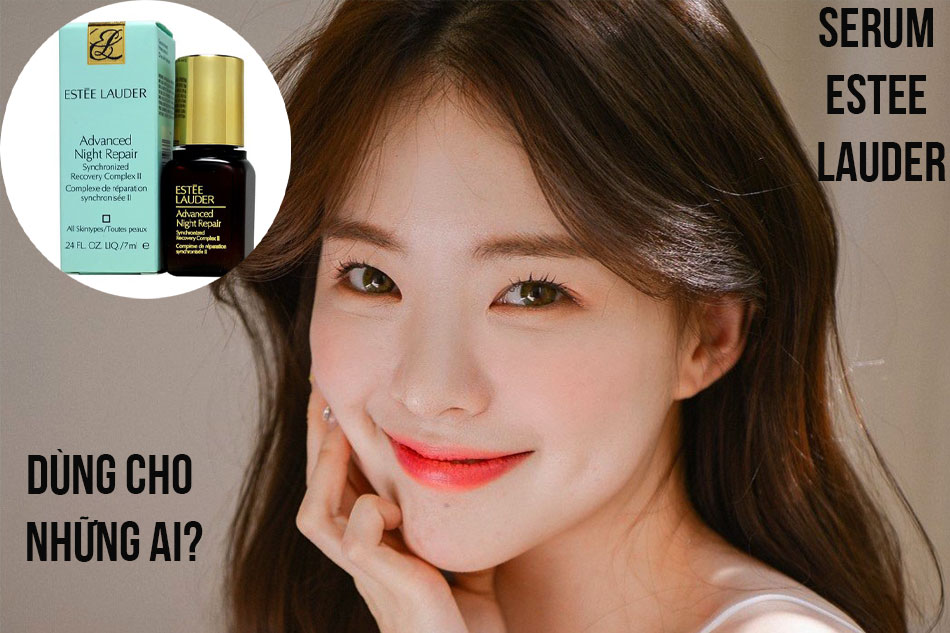 Serum Estee Lauder dùng cho những ai?